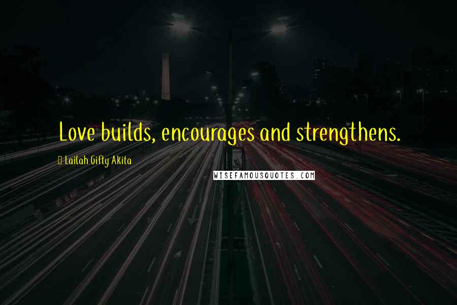 Lailah Gifty Akita Quotes: Love builds, encourages and strengthens.