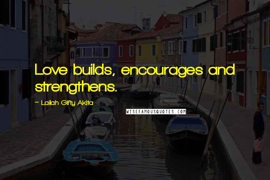 Lailah Gifty Akita Quotes: Love builds, encourages and strengthens.