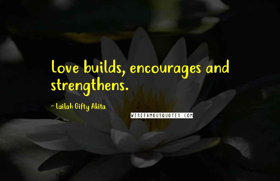 Lailah Gifty Akita Quotes: Love builds, encourages and strengthens.