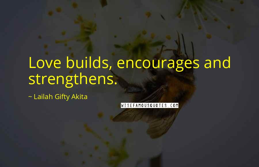 Lailah Gifty Akita Quotes: Love builds, encourages and strengthens.