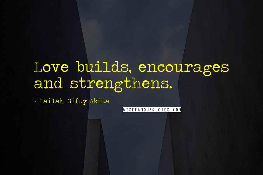 Lailah Gifty Akita Quotes: Love builds, encourages and strengthens.