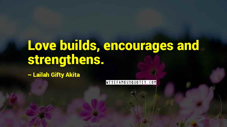 Lailah Gifty Akita Quotes: Love builds, encourages and strengthens.