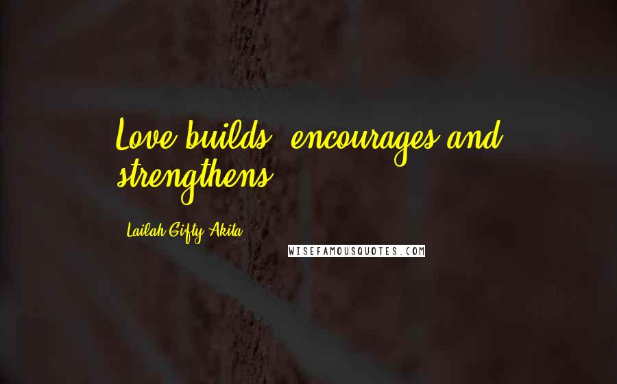 Lailah Gifty Akita Quotes: Love builds, encourages and strengthens.