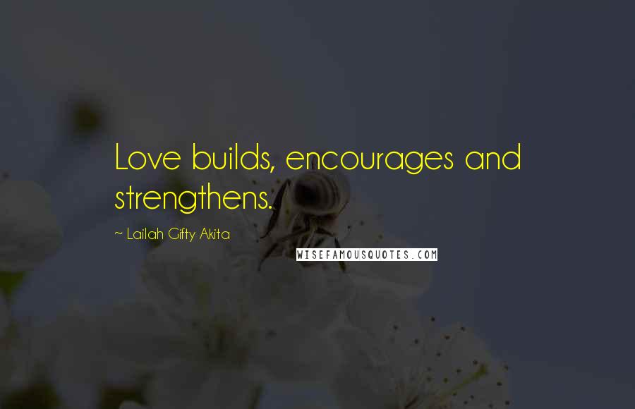 Lailah Gifty Akita Quotes: Love builds, encourages and strengthens.