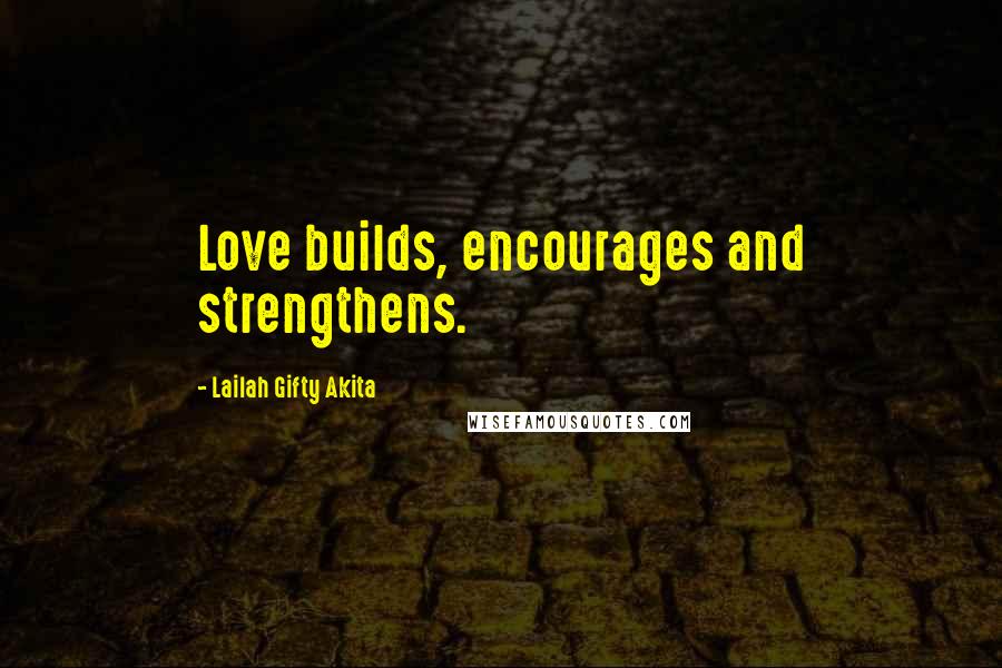 Lailah Gifty Akita Quotes: Love builds, encourages and strengthens.