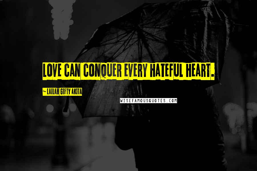 Lailah Gifty Akita Quotes: Love can conquer every hateful heart.