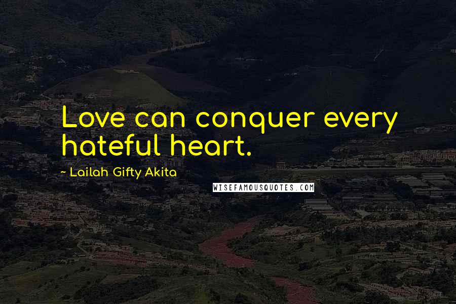 Lailah Gifty Akita Quotes: Love can conquer every hateful heart.