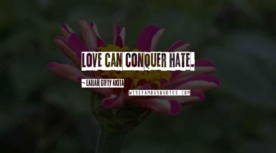 Lailah Gifty Akita Quotes: Love can conquer hate.