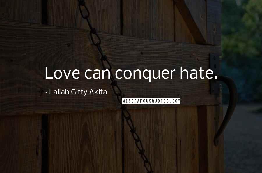 Lailah Gifty Akita Quotes: Love can conquer hate.