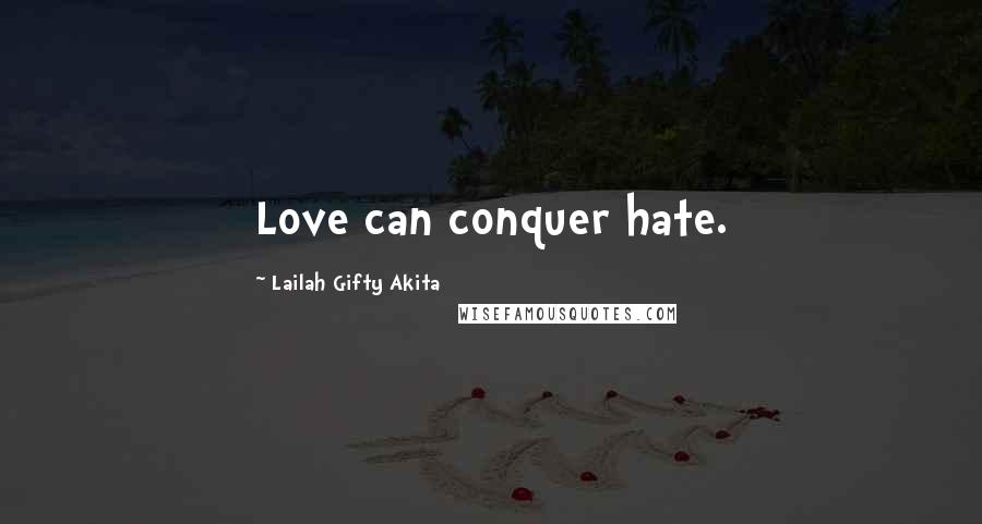 Lailah Gifty Akita Quotes: Love can conquer hate.