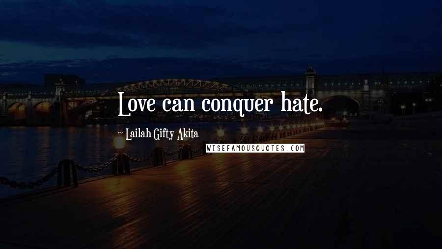 Lailah Gifty Akita Quotes: Love can conquer hate.