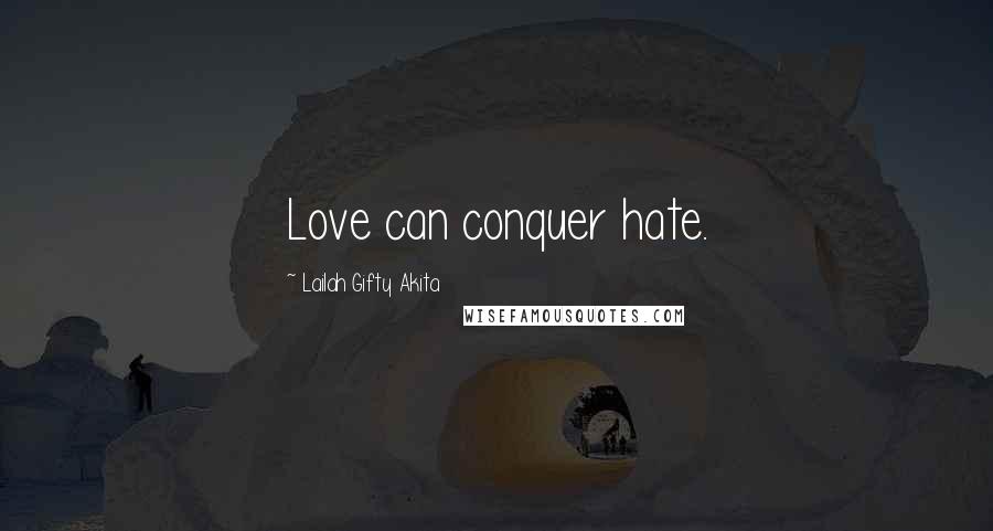 Lailah Gifty Akita Quotes: Love can conquer hate.