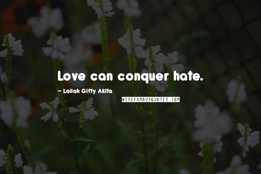 Lailah Gifty Akita Quotes: Love can conquer hate.