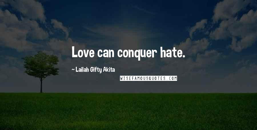 Lailah Gifty Akita Quotes: Love can conquer hate.