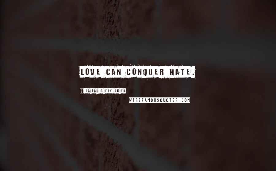 Lailah Gifty Akita Quotes: Love can conquer hate.