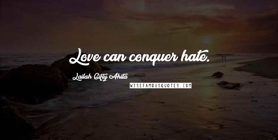 Lailah Gifty Akita Quotes: Love can conquer hate.