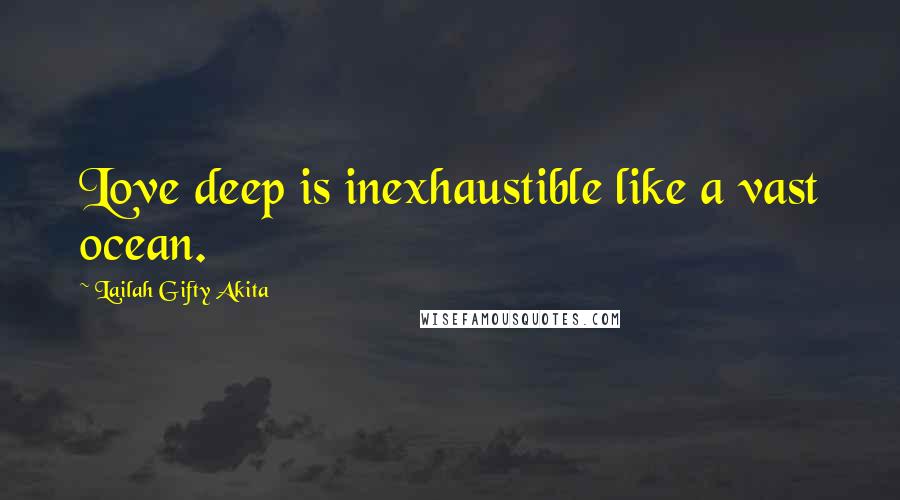 Lailah Gifty Akita Quotes: Love deep is inexhaustible like a vast ocean.