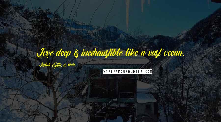Lailah Gifty Akita Quotes: Love deep is inexhaustible like a vast ocean.
