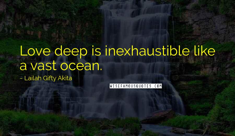 Lailah Gifty Akita Quotes: Love deep is inexhaustible like a vast ocean.