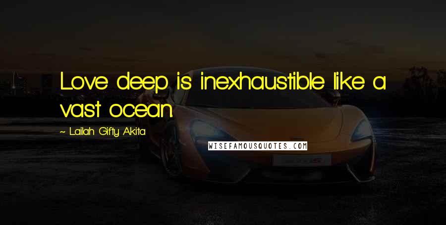 Lailah Gifty Akita Quotes: Love deep is inexhaustible like a vast ocean.