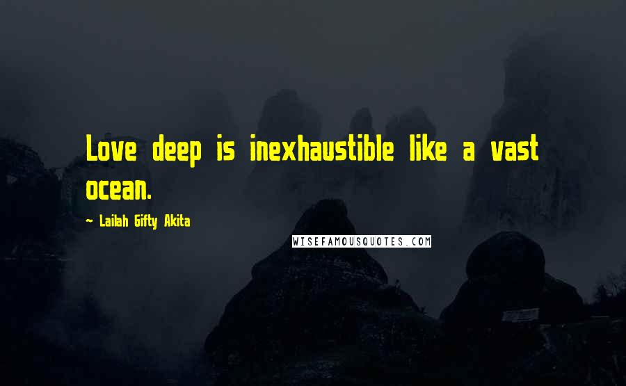 Lailah Gifty Akita Quotes: Love deep is inexhaustible like a vast ocean.