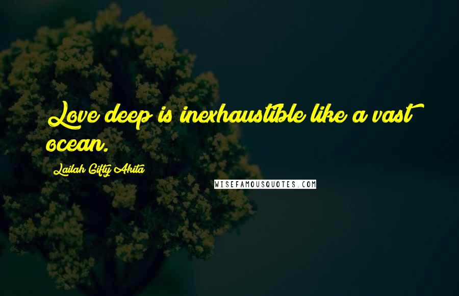 Lailah Gifty Akita Quotes: Love deep is inexhaustible like a vast ocean.