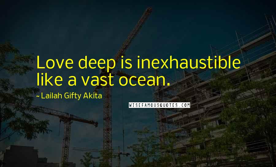 Lailah Gifty Akita Quotes: Love deep is inexhaustible like a vast ocean.