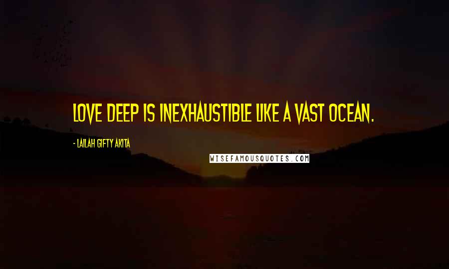 Lailah Gifty Akita Quotes: Love deep is inexhaustible like a vast ocean.