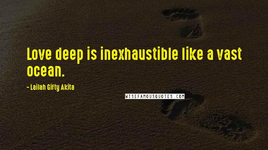 Lailah Gifty Akita Quotes: Love deep is inexhaustible like a vast ocean.
