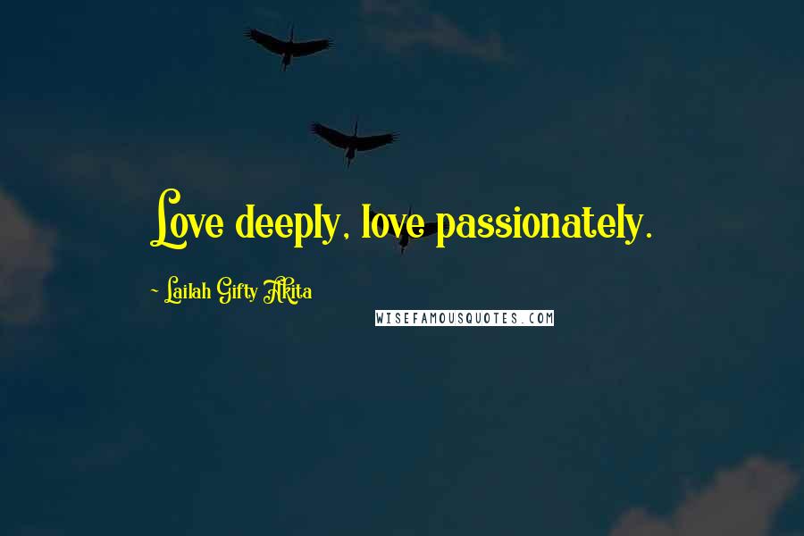 Lailah Gifty Akita Quotes: Love deeply, love passionately.