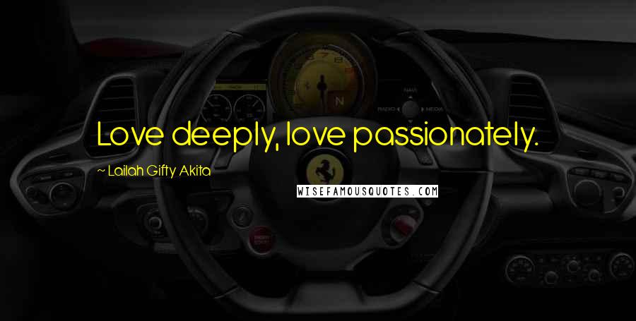 Lailah Gifty Akita Quotes: Love deeply, love passionately.