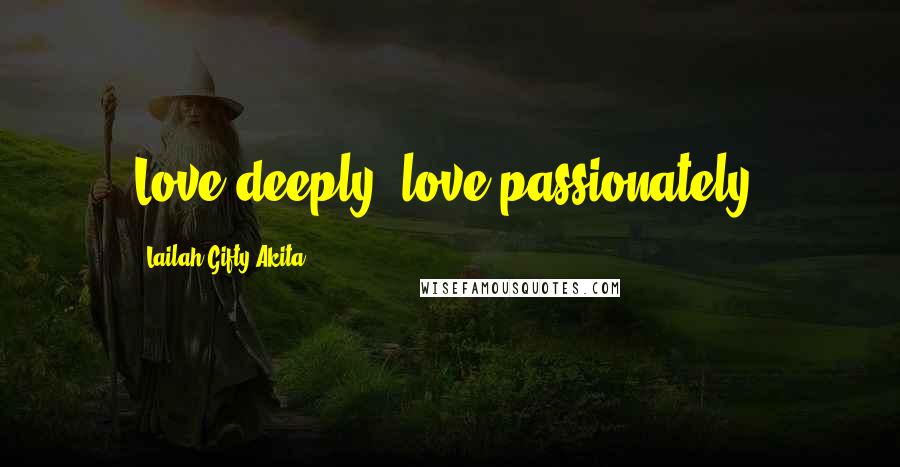 Lailah Gifty Akita Quotes: Love deeply, love passionately.