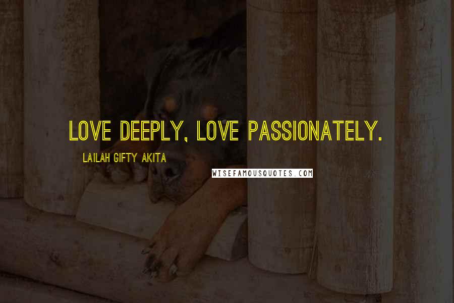 Lailah Gifty Akita Quotes: Love deeply, love passionately.