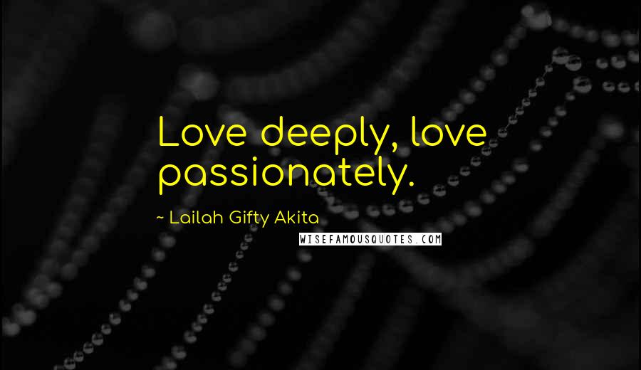 Lailah Gifty Akita Quotes: Love deeply, love passionately.