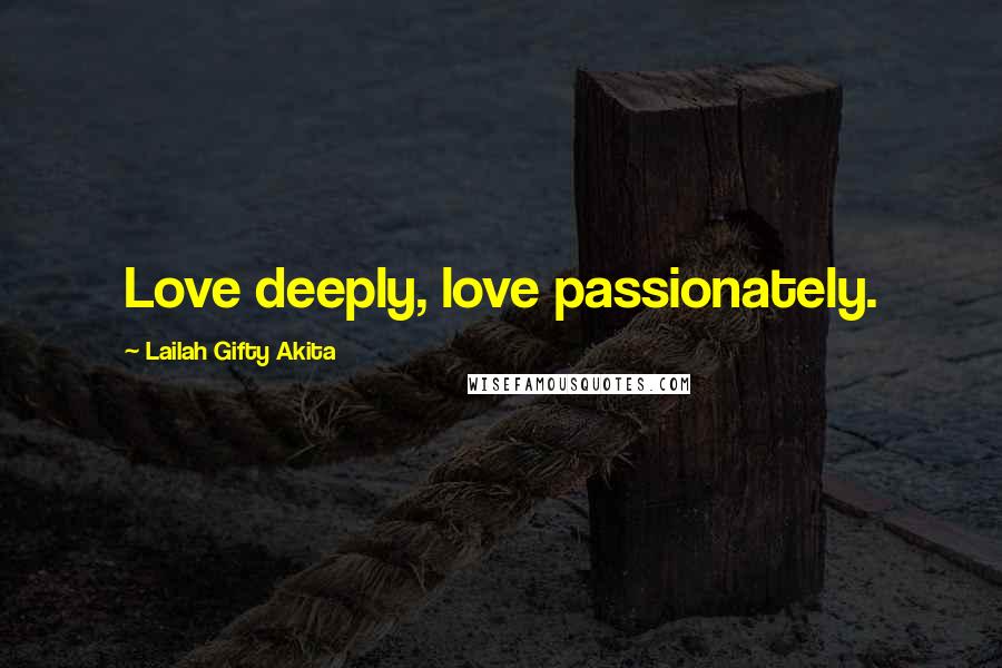 Lailah Gifty Akita Quotes: Love deeply, love passionately.