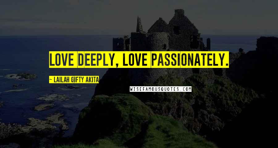 Lailah Gifty Akita Quotes: Love deeply, love passionately.