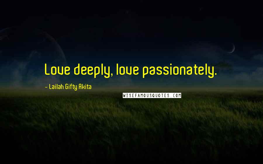 Lailah Gifty Akita Quotes: Love deeply, love passionately.