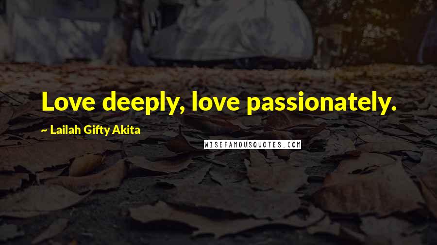 Lailah Gifty Akita Quotes: Love deeply, love passionately.