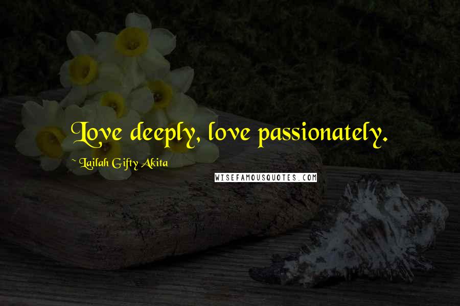 Lailah Gifty Akita Quotes: Love deeply, love passionately.
