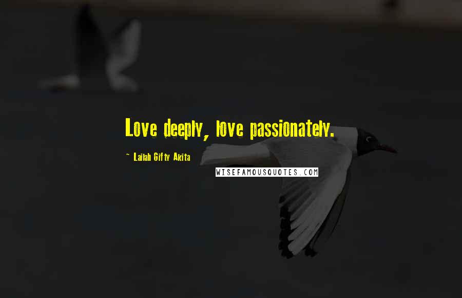 Lailah Gifty Akita Quotes: Love deeply, love passionately.