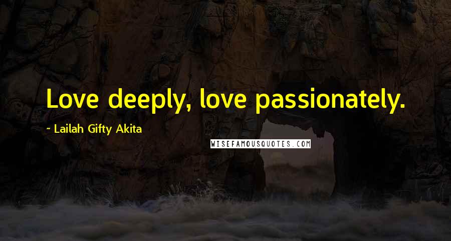 Lailah Gifty Akita Quotes: Love deeply, love passionately.