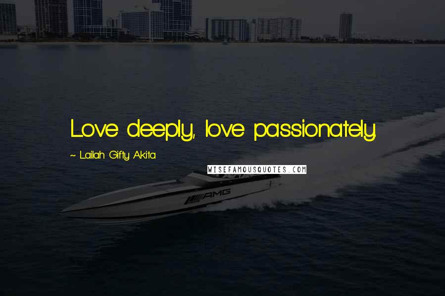 Lailah Gifty Akita Quotes: Love deeply, love passionately.