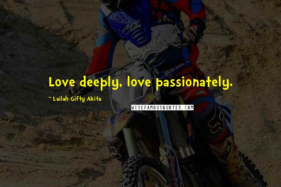 Lailah Gifty Akita Quotes: Love deeply, love passionately.