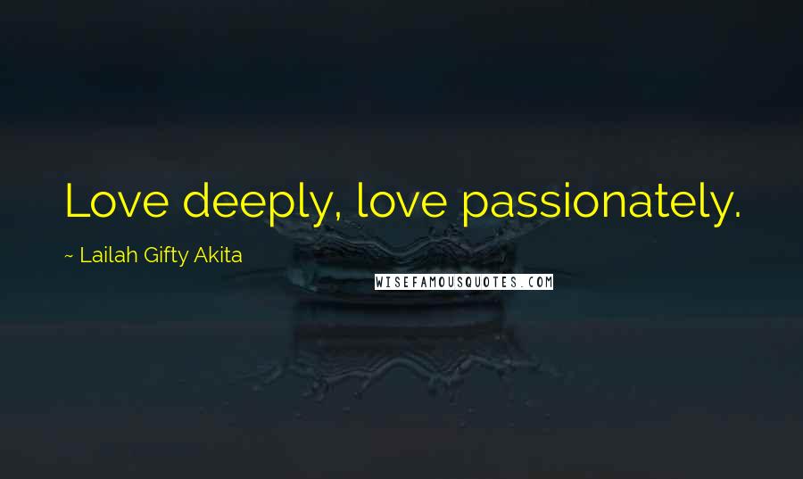 Lailah Gifty Akita Quotes: Love deeply, love passionately.