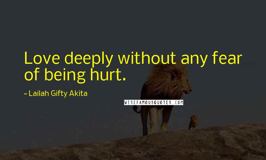 Lailah Gifty Akita Quotes: Love deeply without any fear of being hurt.