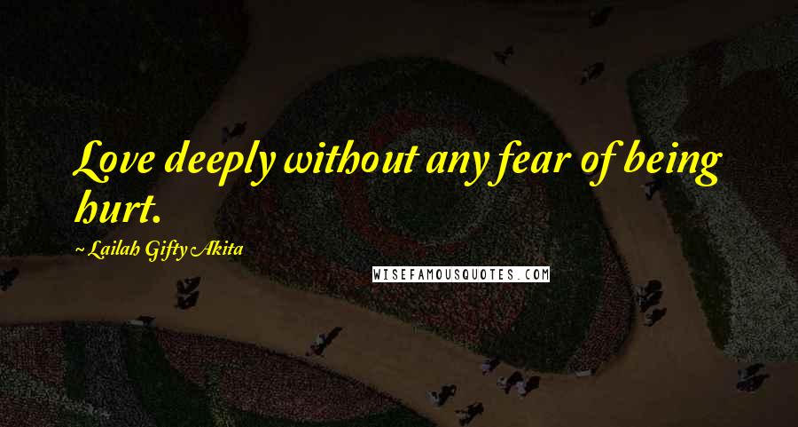 Lailah Gifty Akita Quotes: Love deeply without any fear of being hurt.