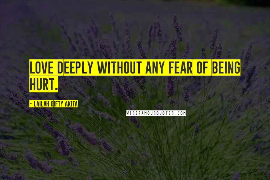 Lailah Gifty Akita Quotes: Love deeply without any fear of being hurt.