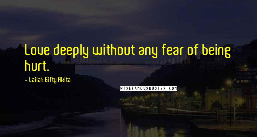 Lailah Gifty Akita Quotes: Love deeply without any fear of being hurt.