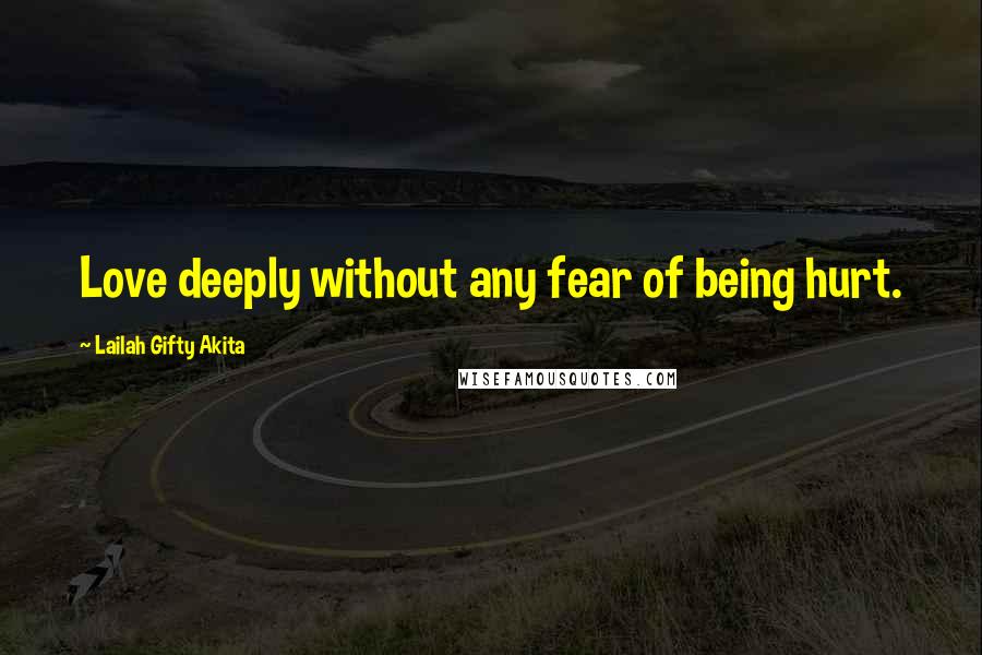 Lailah Gifty Akita Quotes: Love deeply without any fear of being hurt.