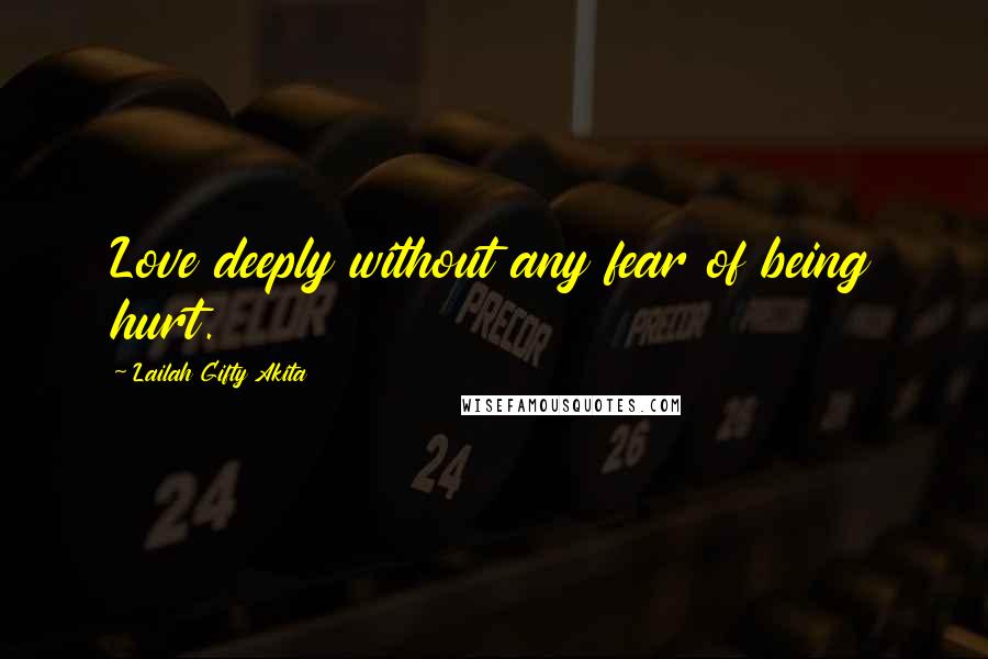 Lailah Gifty Akita Quotes: Love deeply without any fear of being hurt.